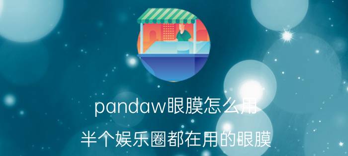 pandaw眼膜怎么用 半个娱乐圈都在用的眼膜